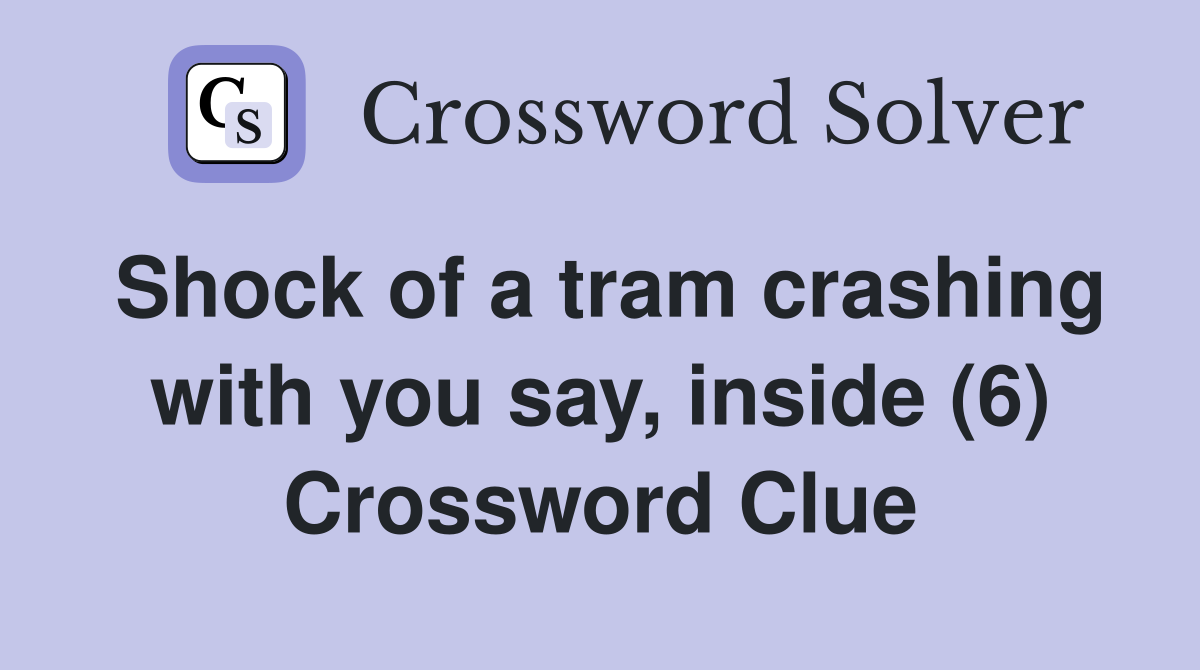 Shock of a tram crashing with you say, inside (6) Crossword Clue