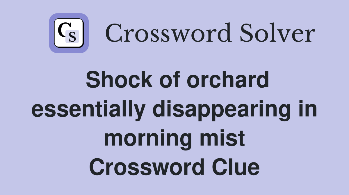 Shock of orchard essentially disappearing in morning mist Crossword Clue