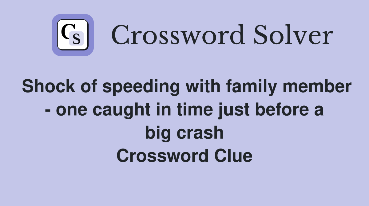 Shock of speeding with family member - one caught in time just before a big crash Crossword Clue