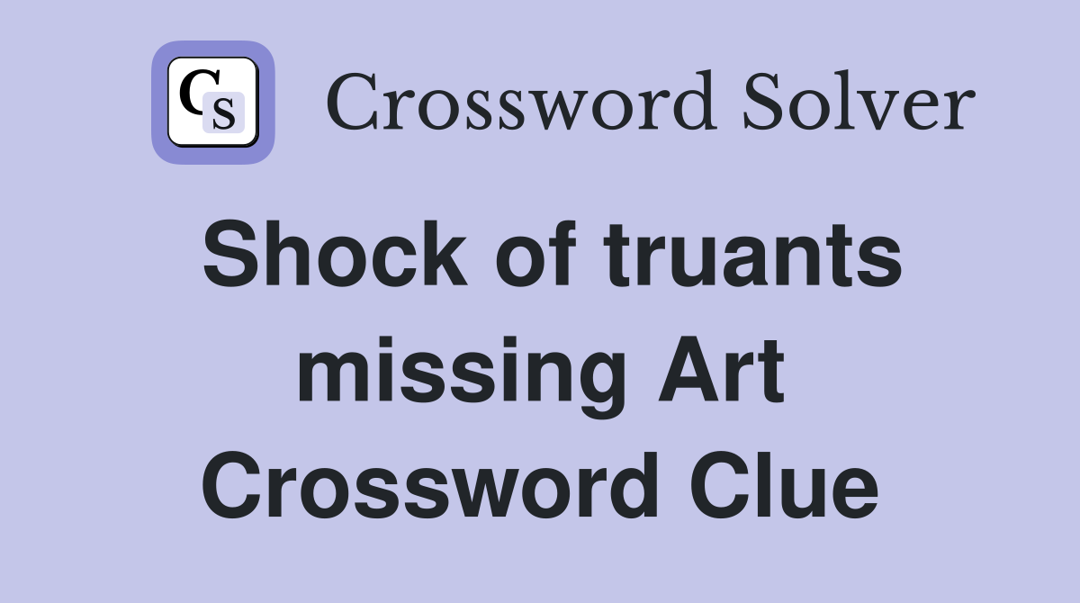 Shock of truants missing Art Crossword Clue