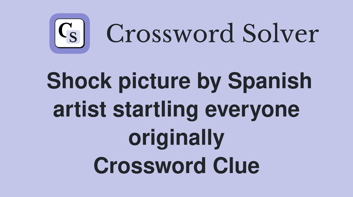 Shock picture by Spanish artist startling everyone originally Crossword Clue