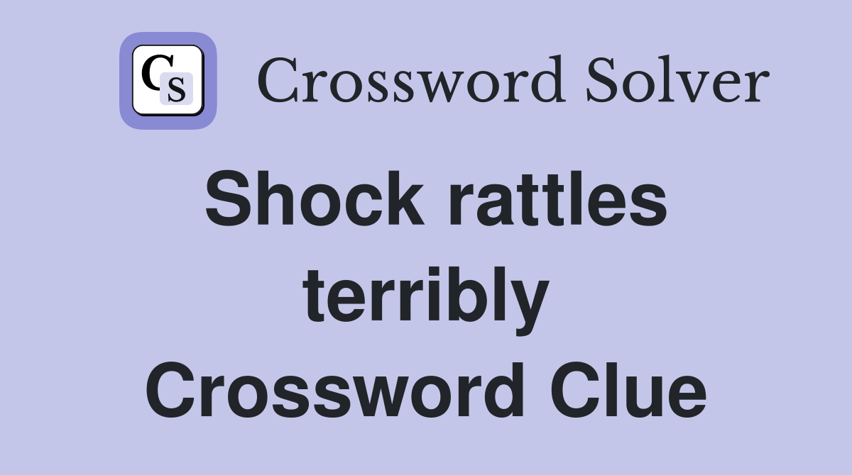 Shock rattles terribly Crossword Clue