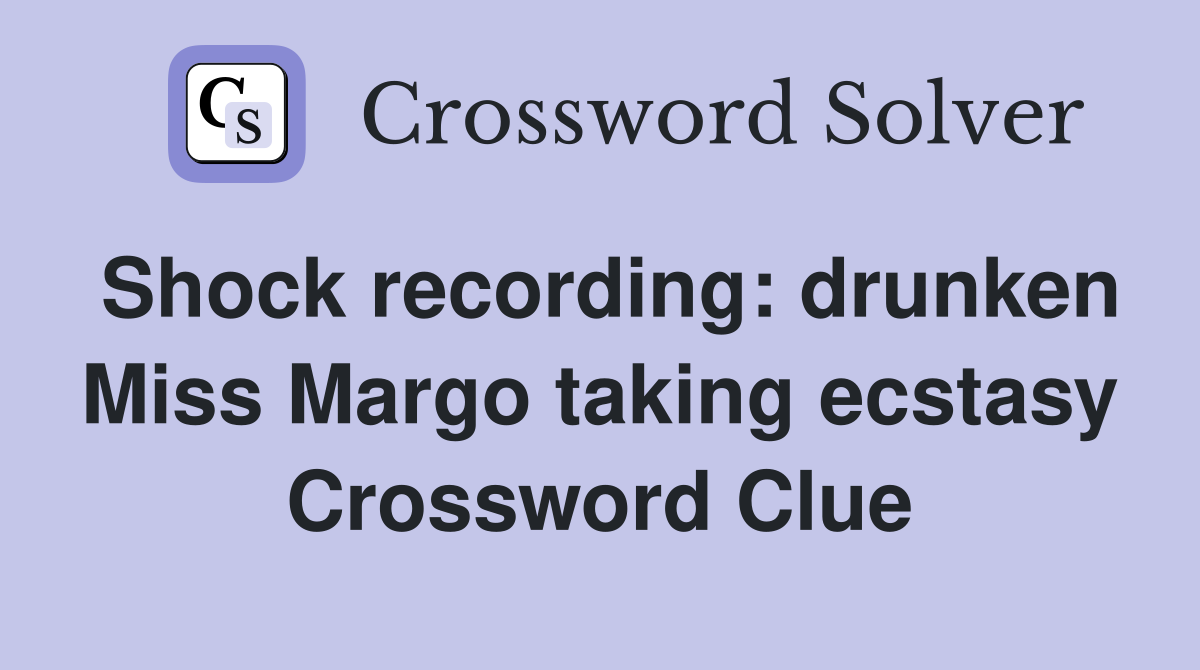Shock recording: drunken Miss Margo taking ecstasy Crossword Clue