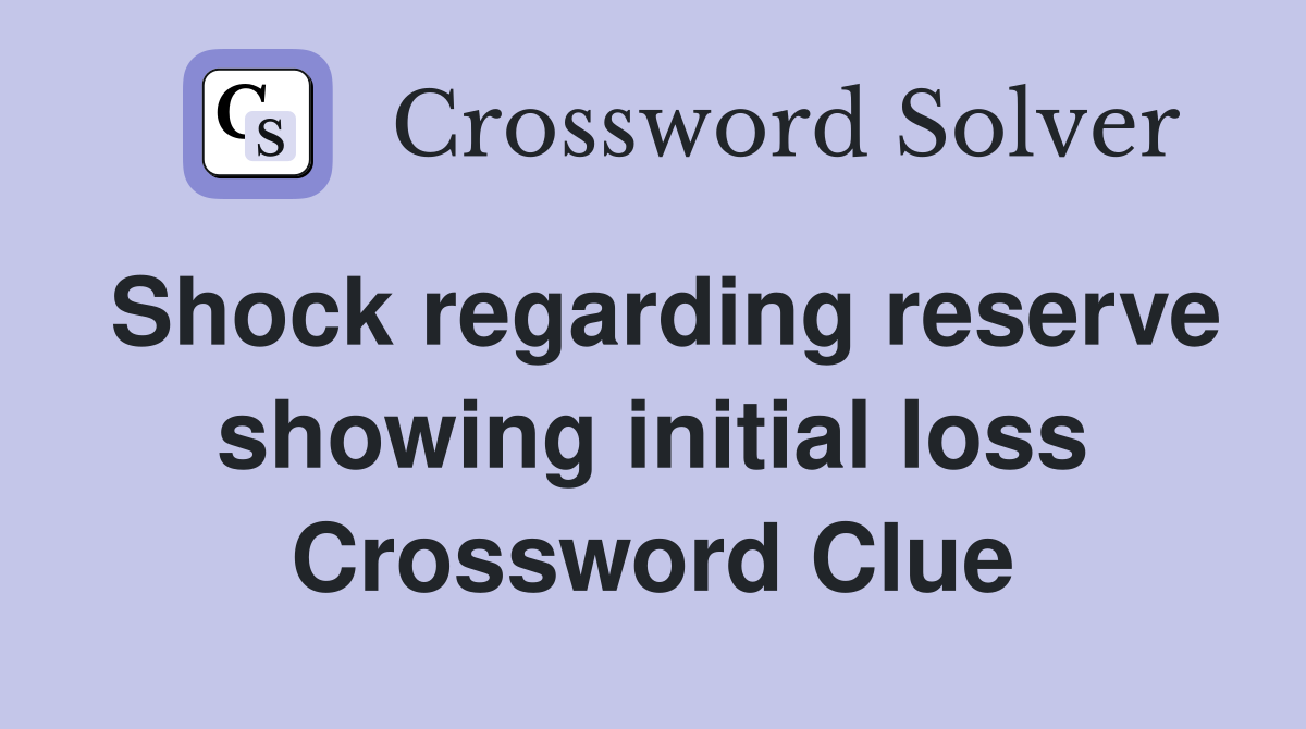 Shock regarding reserve showing initial loss Crossword Clue