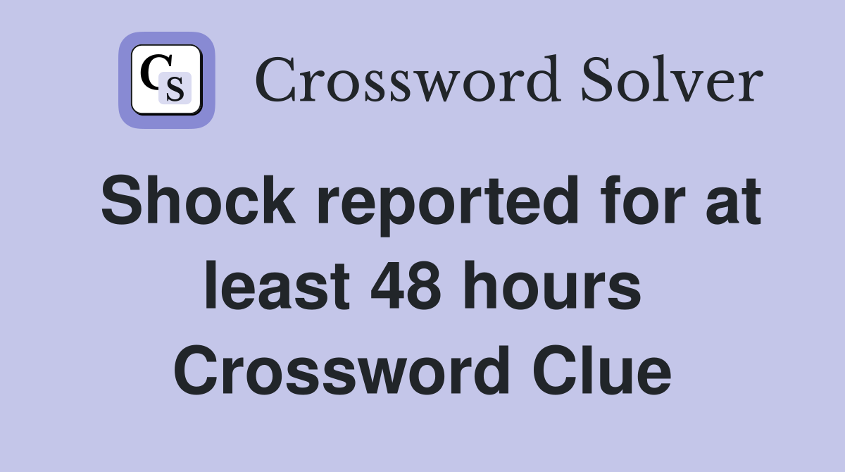 Shock reported for at least 48 hours Crossword Clue