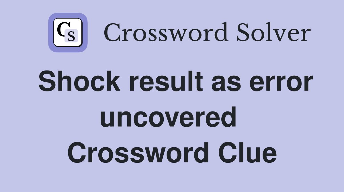 Shock result as error uncovered  Crossword Clue