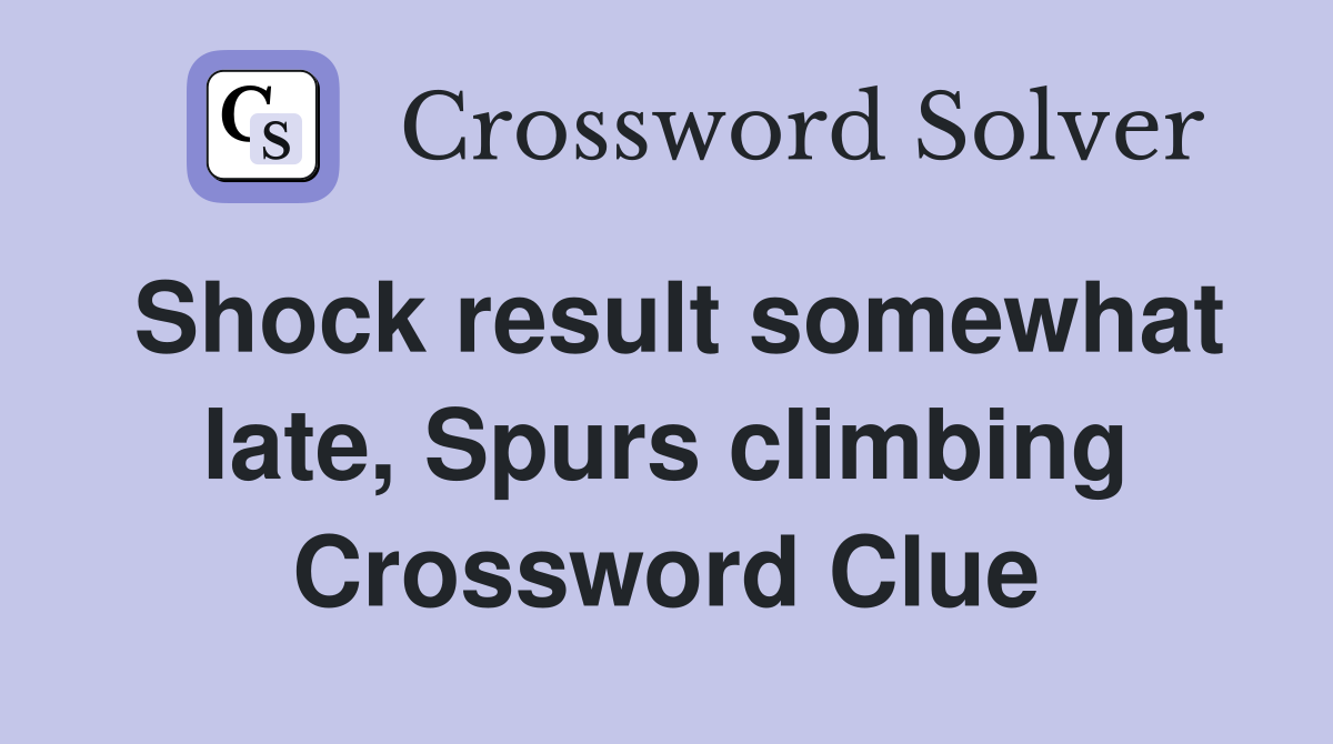 Shock result somewhat late, Spurs climbing Crossword Clue
