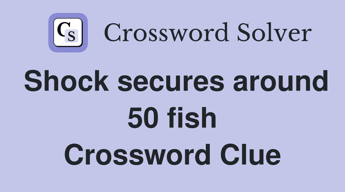 Shock secures around 50 fish Crossword Clue