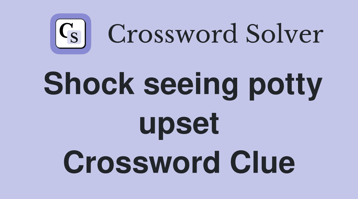 Shock seeing potty upset Crossword Clue