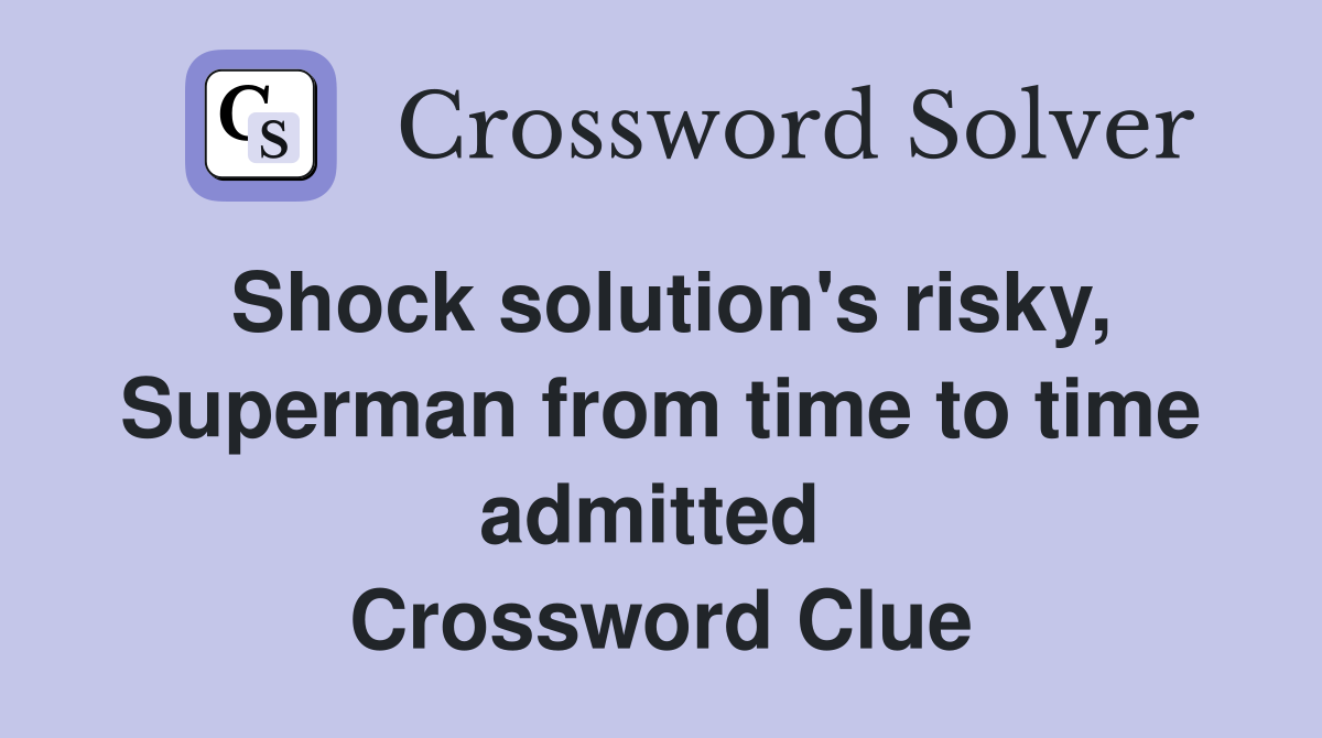 Shock solution's risky, Superman from time to time admitted  Crossword Clue