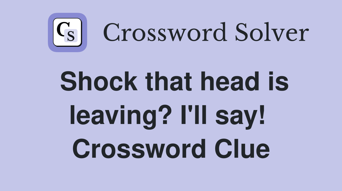 Shock that head is leaving? I'll say!  Crossword Clue