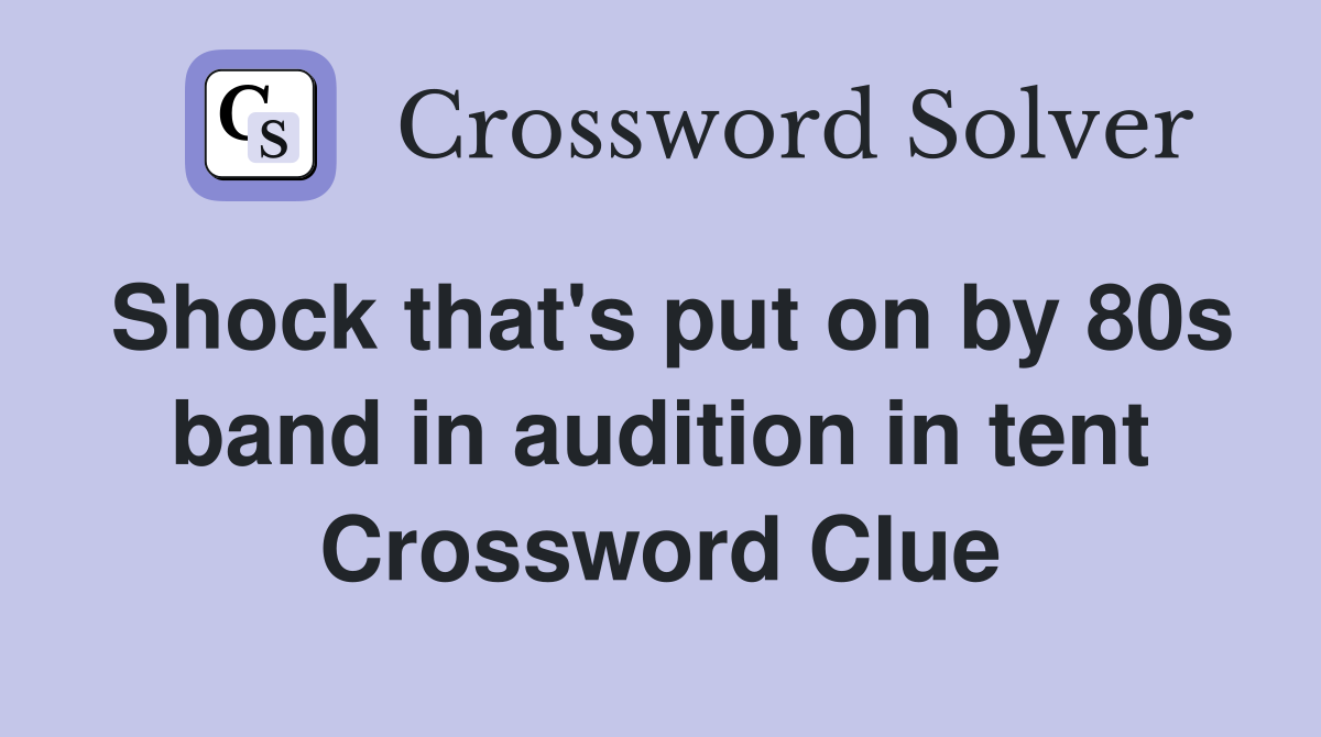 Shock that's put on by 80s band in audition in tent Crossword Clue
