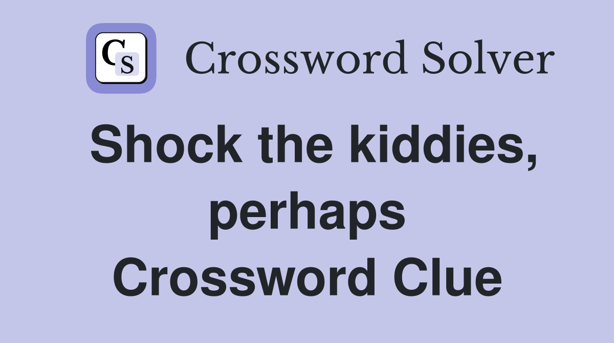 Shock the kiddies, perhaps Crossword Clue