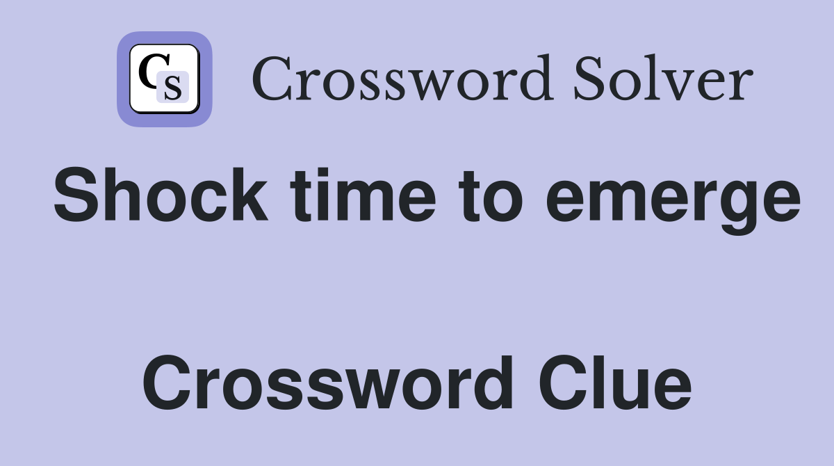 Shock time to emerge  Crossword Clue