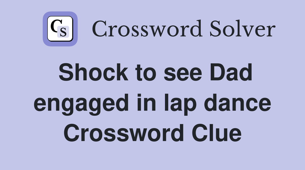 Shock to see Dad engaged in lap dance Crossword Clue