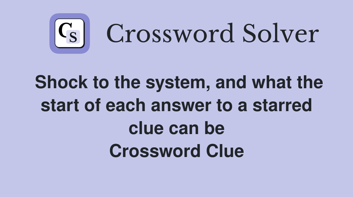 Shock to the system, and what the start of each answer to a starred clue can be Crossword Clue