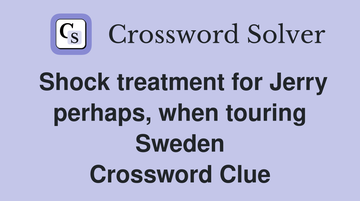 Shock treatment for Jerry perhaps, when touring Sweden Crossword Clue