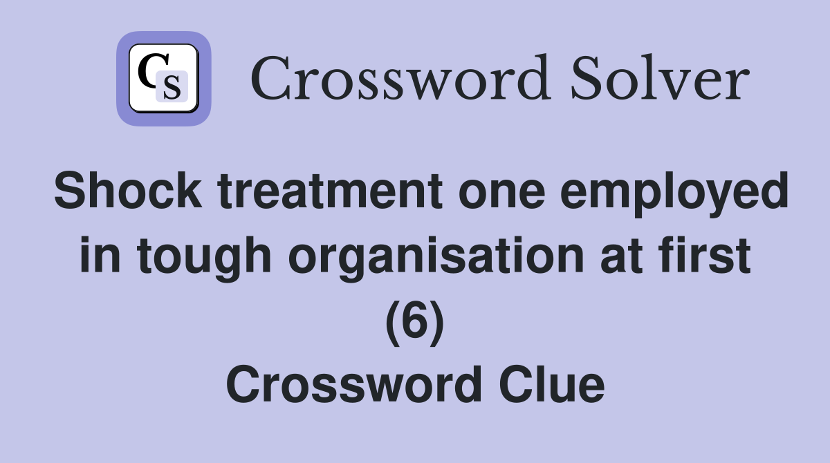Shock treatment one employed in tough organisation at first (6) Crossword Clue