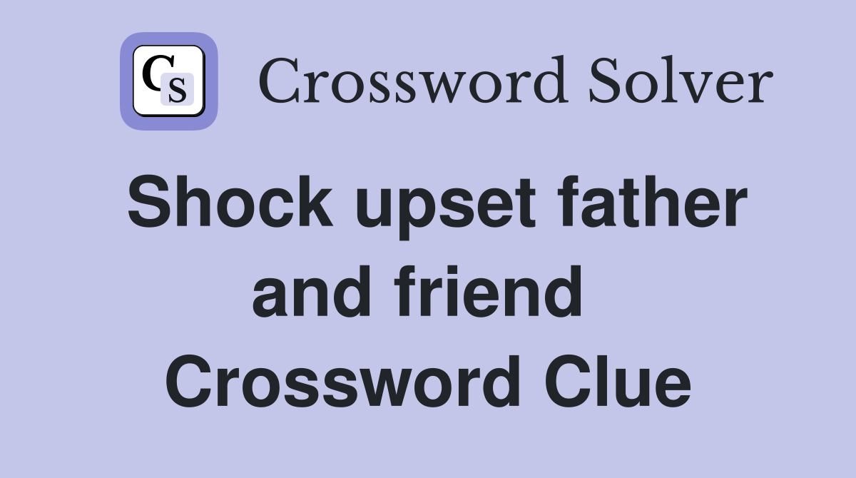 Shock upset father and friend  Crossword Clue