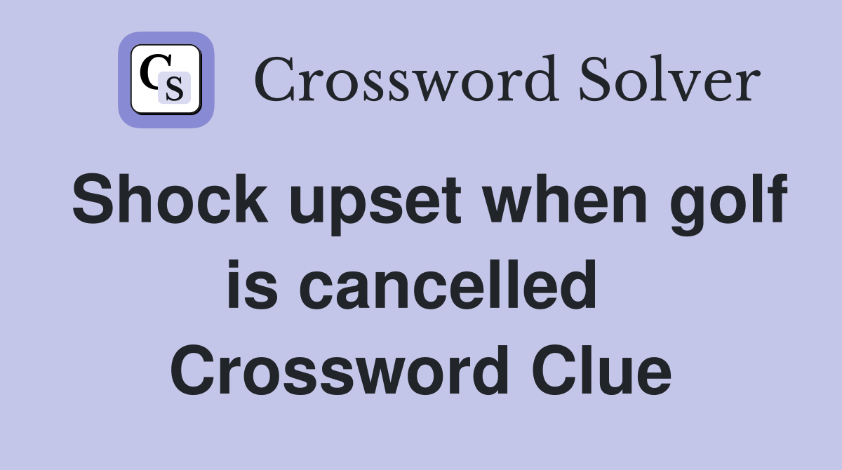 Shock upset when golf is cancelled  Crossword Clue