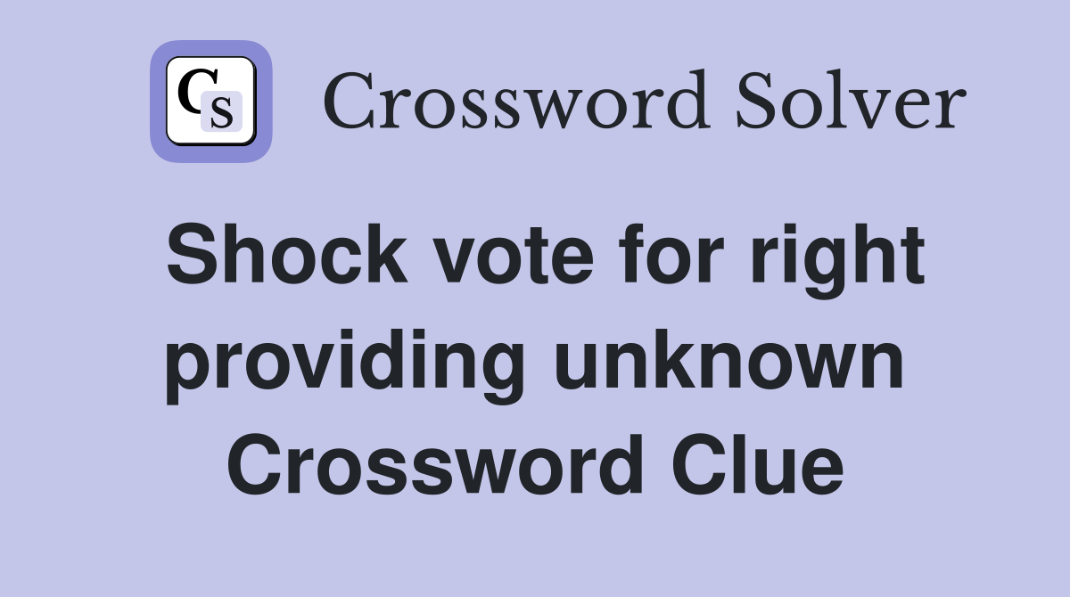 Shock vote for right providing unknown Crossword Clue