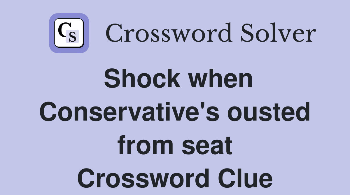 Shock when Conservative's ousted from seat Crossword Clue