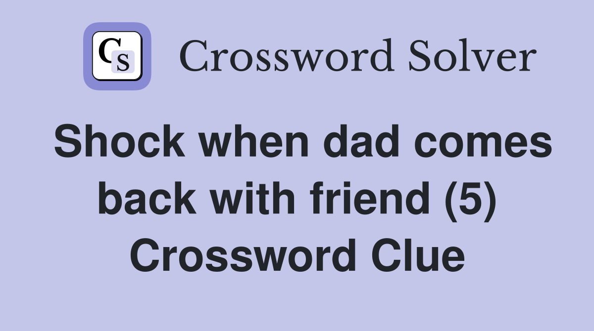 Shock when dad comes back with friend (5) Crossword Clue