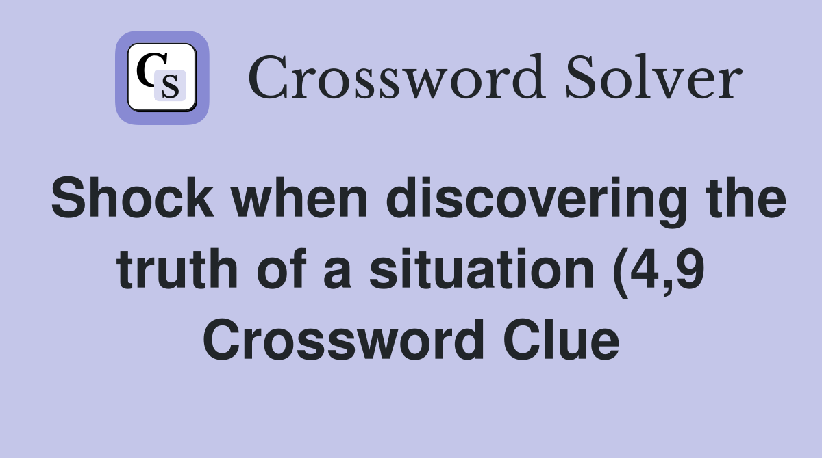 Shock when discovering the truth of a situation (4 9) Crossword Clue Shock when discovering the truth of a situation (4 9) Crossword Clue