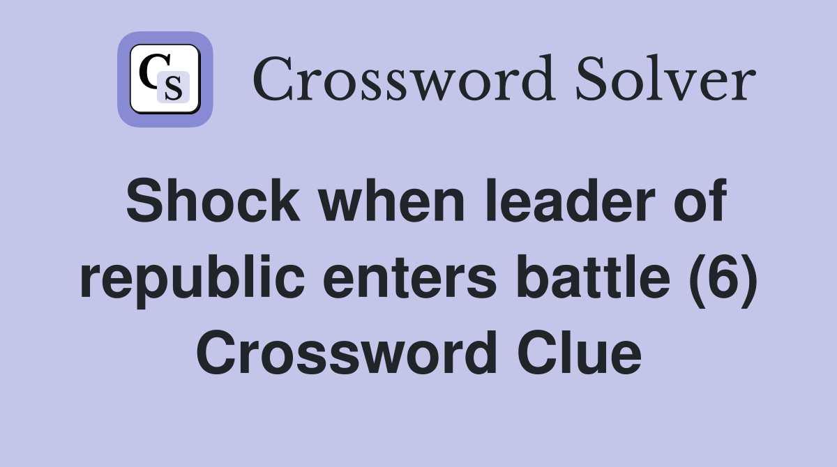 Shock when leader of republic enters battle (6) Crossword Clue