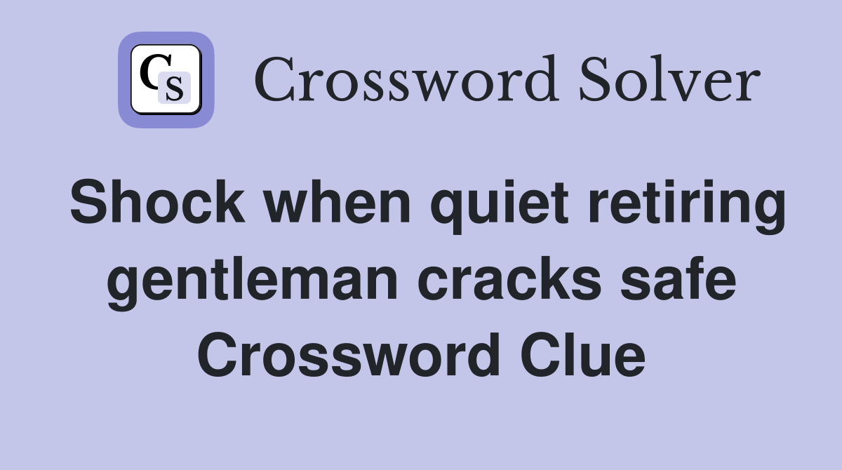 Shock when quiet retiring gentleman cracks safe Crossword Clue