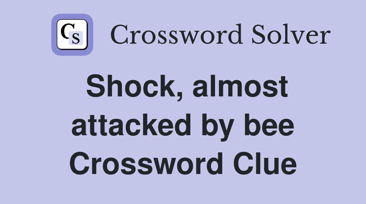 Shock, almost attacked by bee Crossword Clue
