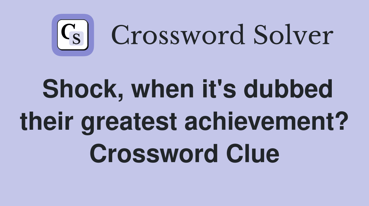 Shock, when it's dubbed their greatest achievement? Crossword Clue