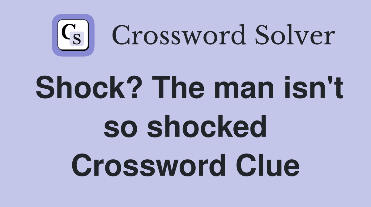 Shock? The man isn't so shocked Crossword Clue