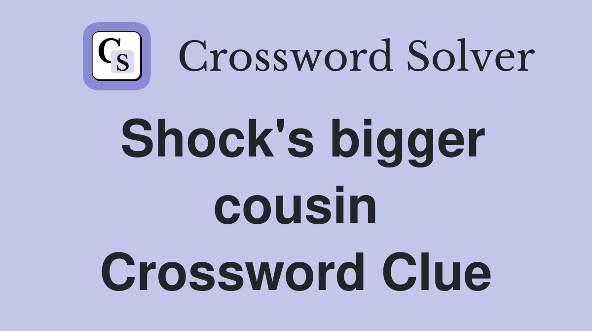 Shock's bigger cousin Crossword Clue