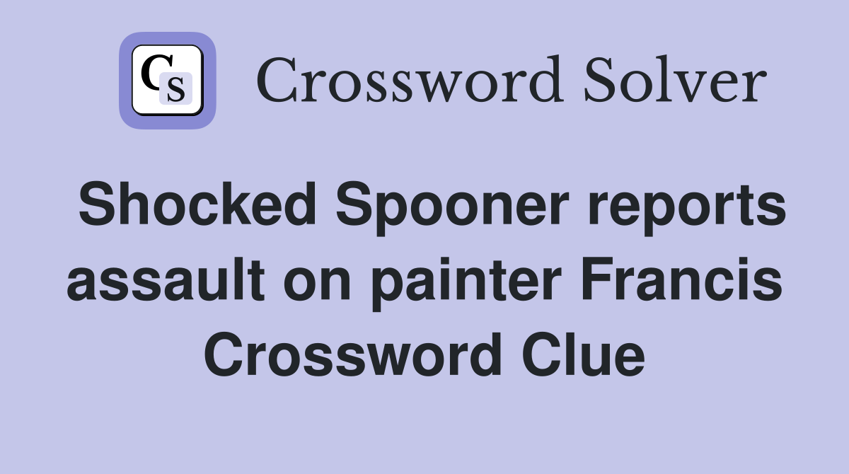 Shocked Spooner reports assault on painter Francis Crossword Clue