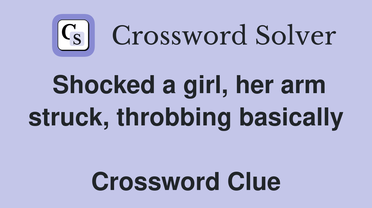 Shocked a girl, her arm struck, throbbing basically  Crossword Clue
