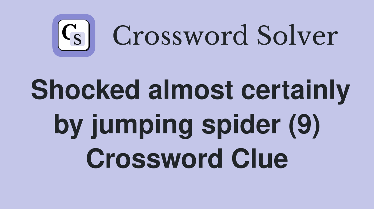 Shocked almost certainly by jumping spider (9) Crossword Clue