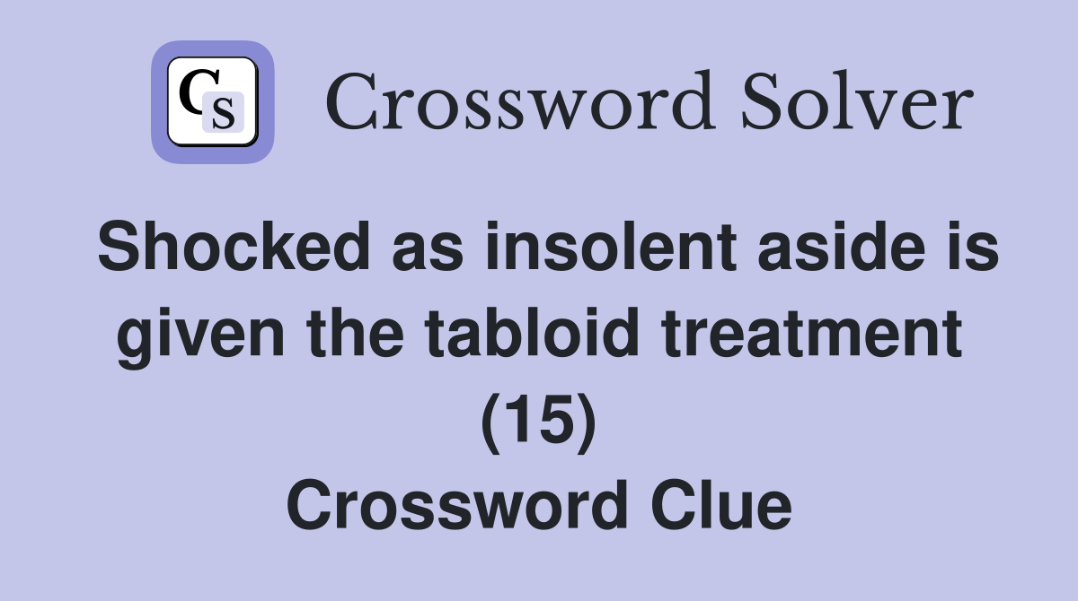 Shocked as insolent aside is given the tabloid treatment (15) Crossword Clue