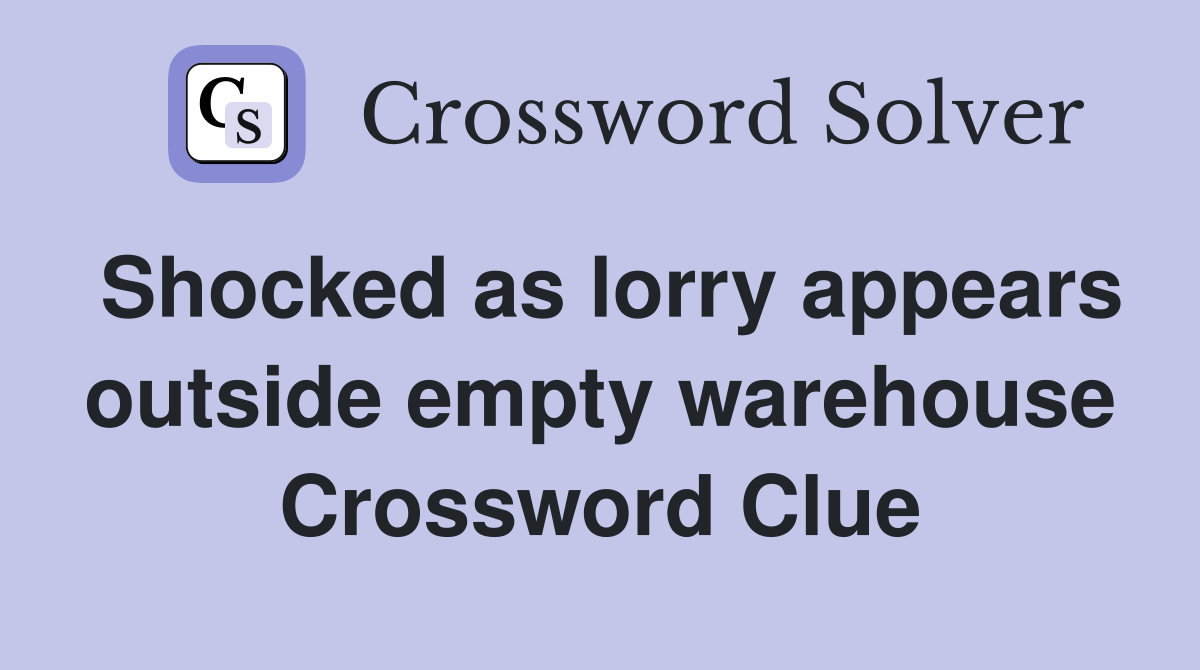 Shocked as lorry appears outside empty warehouse Crossword Clue