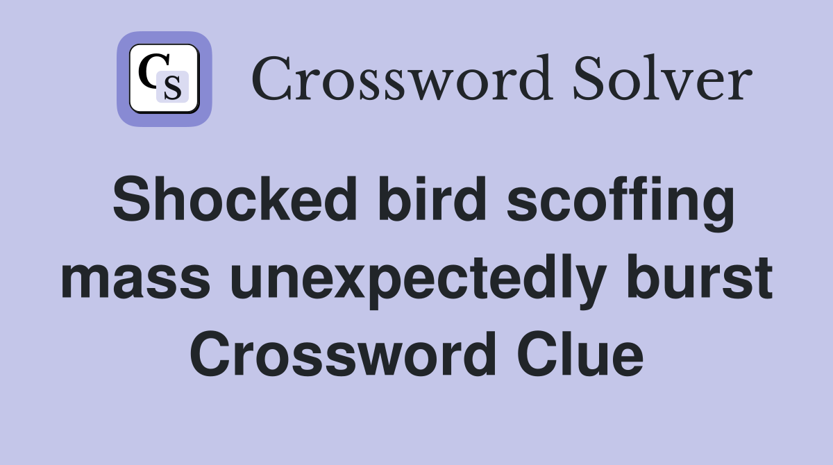 Shocked bird scoffing mass unexpectedly burst Crossword Clue