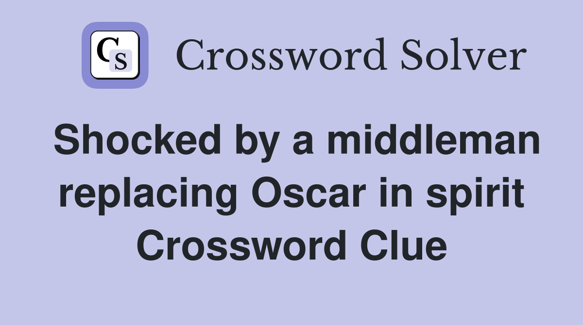 Shocked by a middleman replacing Oscar in spirit Crossword Clue