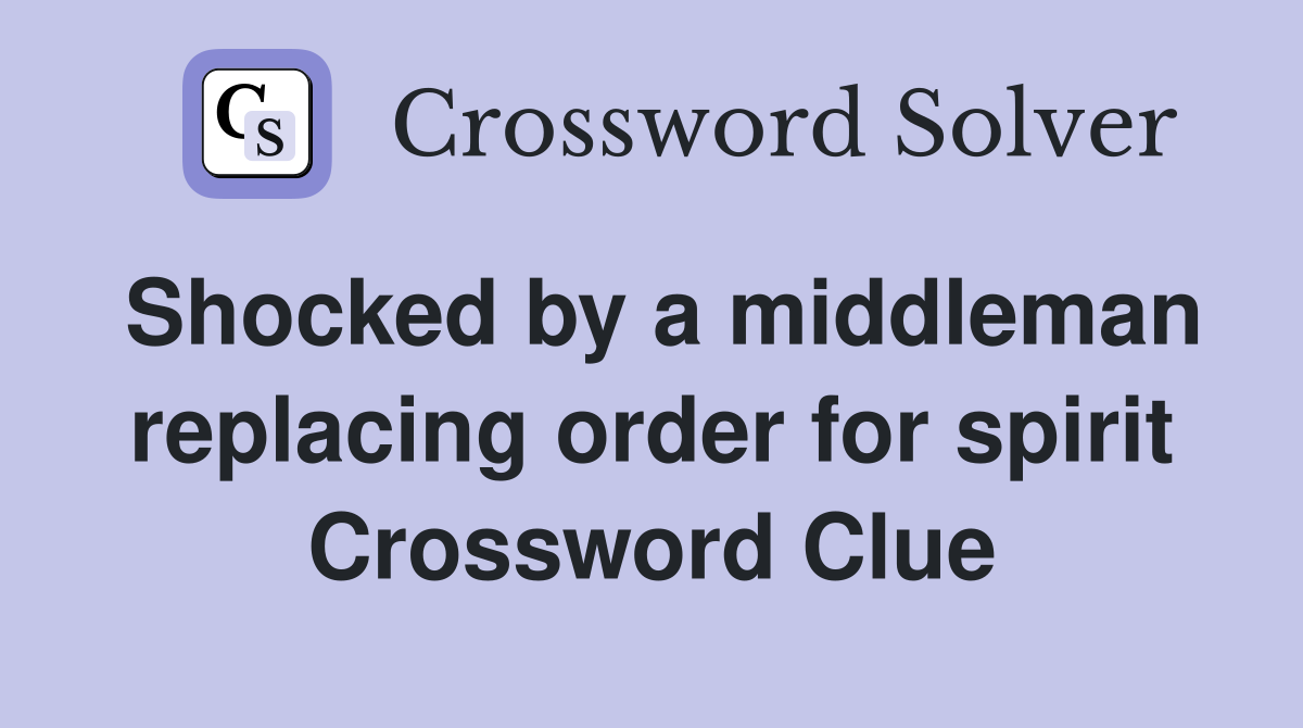 Shocked by a middleman replacing order for spirit Crossword Clue