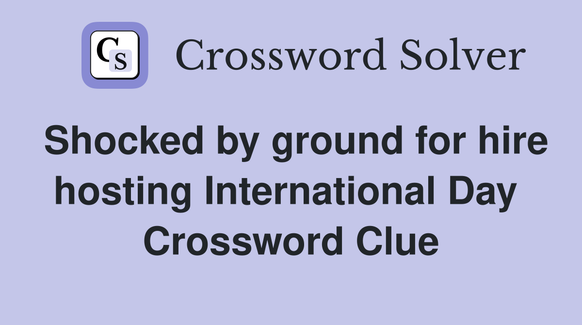 Shocked by ground for hire hosting International Day  Crossword Clue