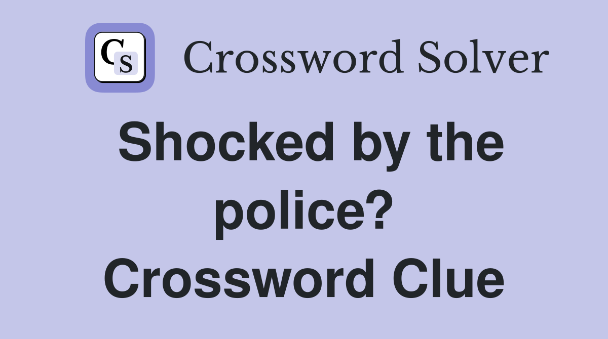 Shocked by the police? Crossword Clue