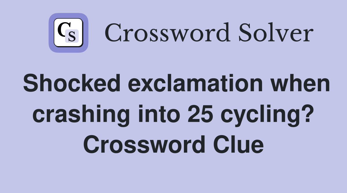 Shocked exclamation when crashing into 25 cycling? Crossword Clue