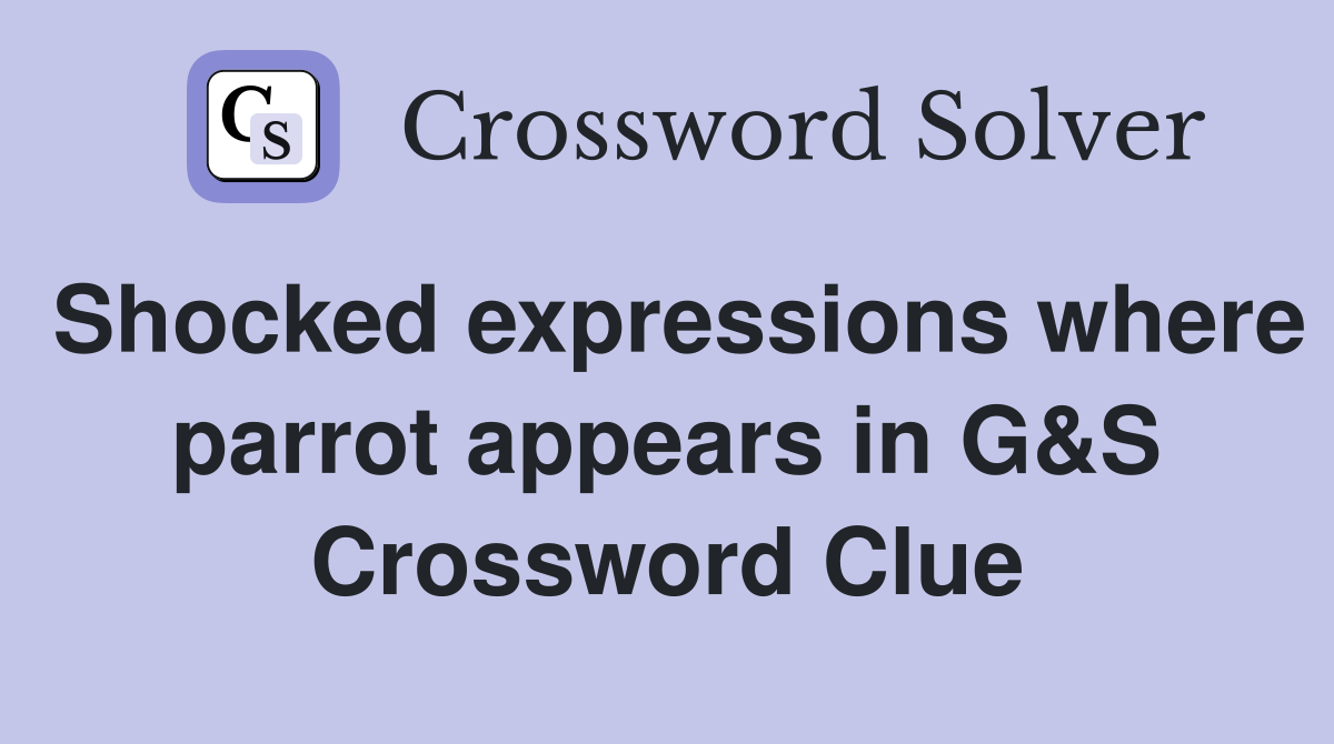 Shocked expressions where parrot appears in G&S Crossword Clue
