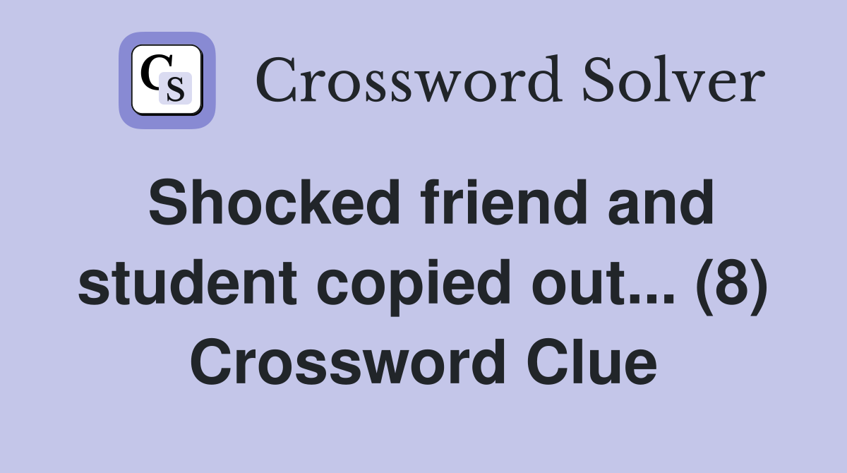 Shocked friend and student copied out... (8) Crossword Clue