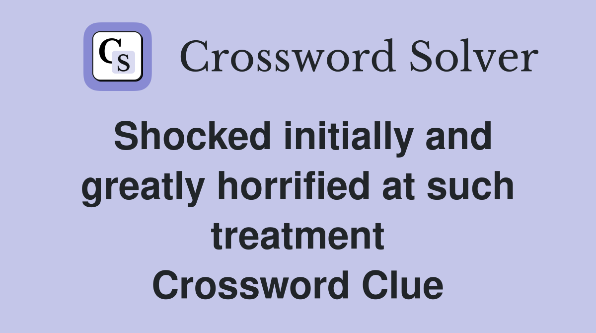 Shocked initially and greatly horrified at such treatment Crossword Clue