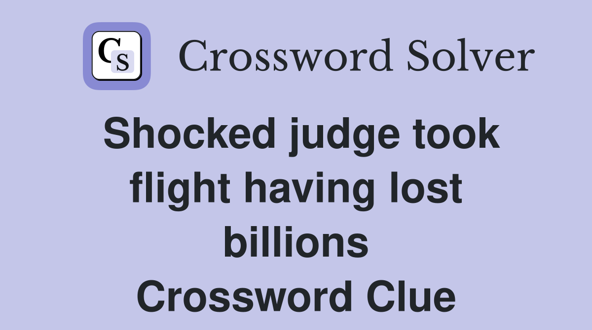 Shocked judge took flight having lost billions Crossword Clue