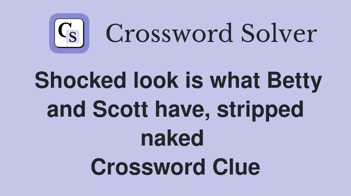 Shocked look is what Betty and Scott have, stripped naked  Crossword Clue